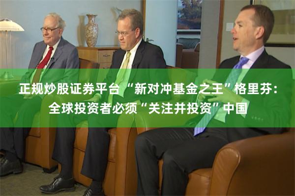 正规炒股证券平台 “新对冲基金之王”格里芬：全球投资者必须“关注并投资”中国