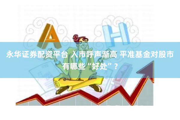 永华证券配资平台 入市呼声渐高 平准基金对股市有哪些“好处”？