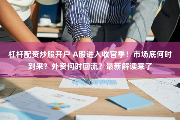 杠杆配资炒股开户 A股进入收官季！市场底何时到来？外资何时回流？最新解读来了