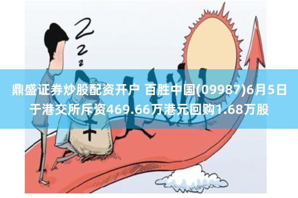 鼎盛证券炒股配资开户 百胜中国(09987)6月5日于港交所斥资469.66万港元回购1.68万股