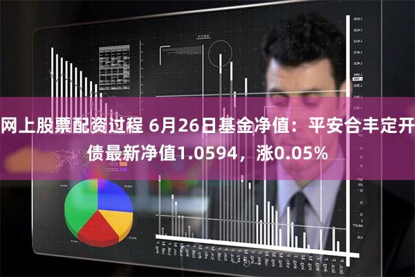 网上股票配资过程 6月26日基金净值：平安合丰定开债最新净值1.0594，涨0.05%