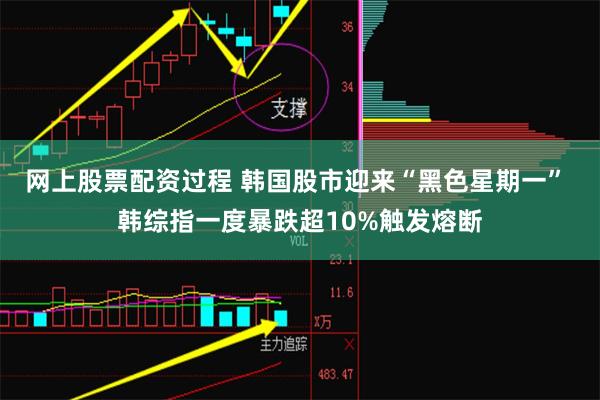网上股票配资过程 韩国股市迎来“黑色星期一” 韩综指一度暴跌超10%触发熔断