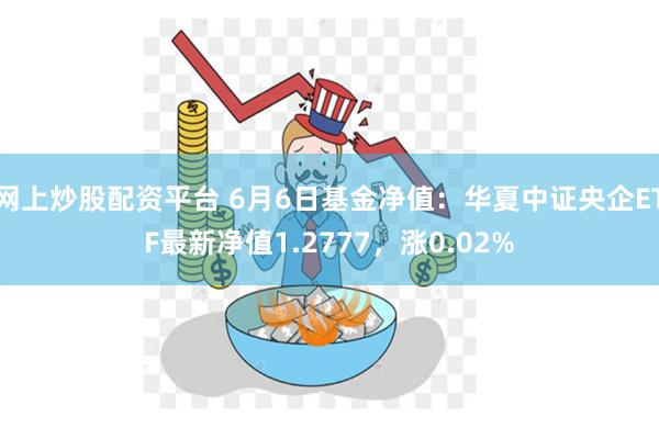 网上炒股配资平台 6月6日基金净值：华夏中证央企ETF最新净值1.2777，涨0.02%