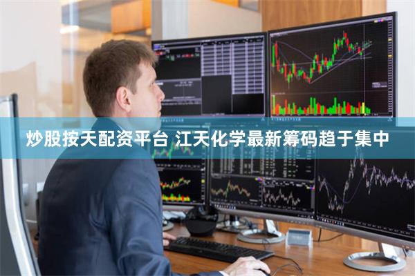 炒股按天配资平台 江天化学最新筹码趋于集中