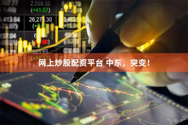 网上炒股配资平台 中东，突变！