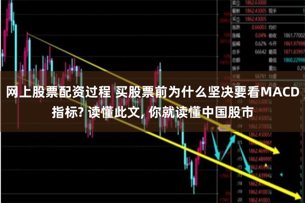 网上股票配资过程 买股票前为什么坚决要看MACD指标? 读懂此文, 你就读懂中国股市