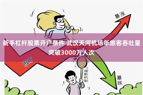 新手杠杆股票开户条件 武汉天河机场年旅客吞吐量突破3000万人次