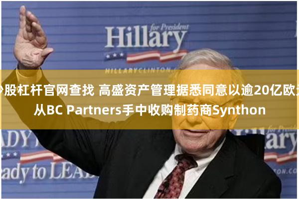 炒股杠杆官网查找 高盛资产管理据悉同意以逾20亿欧元从BC Partners手中收购制药商Synthon