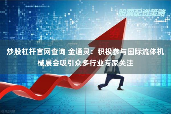 炒股杠杆官网查询 金通灵：积极参与国际流体机械展会吸引众多行业专家关注