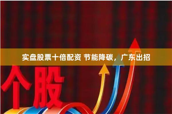 实盘股票十倍配资 节能降碳，广东出招