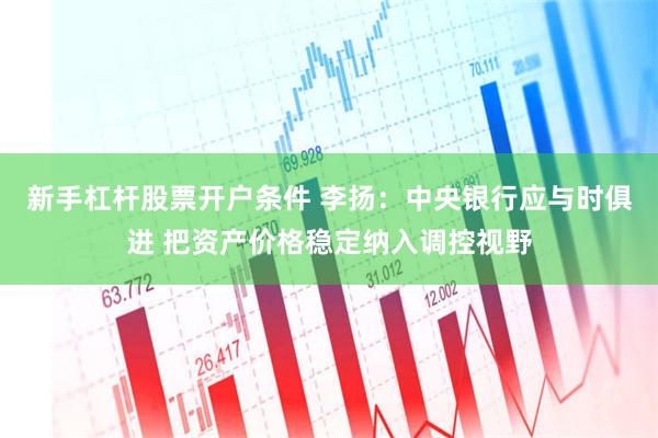新手杠杆股票开户条件 李扬：中央银行应与时俱进 把资产价格稳定纳入调控视野