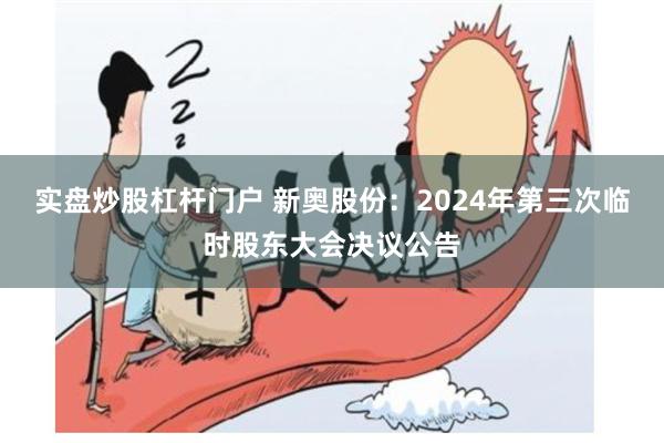 实盘炒股杠杆门户 新奥股份：2024年第三次临时股东大会决议公告