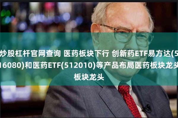 炒股杠杆官网查询 医药板块下行 创新药ETF易方达(516080)和医药ETF(512010)等产品布局医药板块龙头