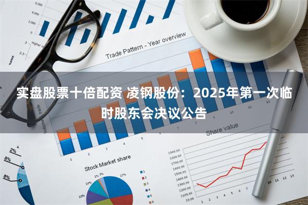 实盘股票十倍配资 凌钢股份：2025年第一次临时股东会决议公告