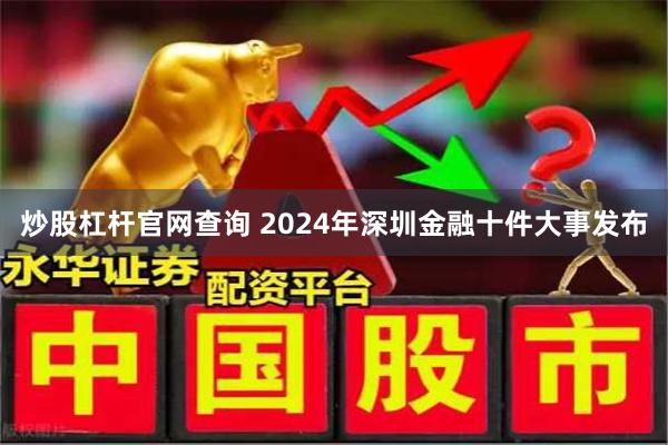 炒股杠杆官网查询 2024年深圳金融十件大事发布