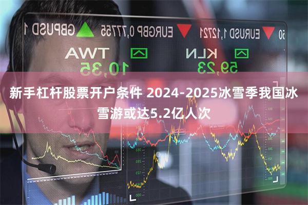 新手杠杆股票开户条件 2024-2025冰雪季我国冰雪游或达5.2亿人次
