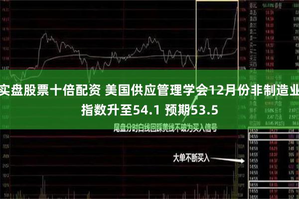 实盘股票十倍配资 美国供应管理学会12月份非制造业指数升至54.1 预期53.5