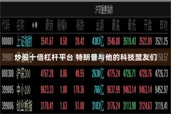 炒股十倍杠杆平台 特朗普与他的科技盟友们