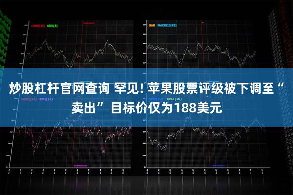 炒股杠杆官网查询 罕见! 苹果股票评级被下调至“卖出” 目标价仅为188美元