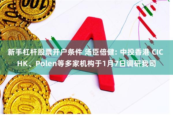 新手杠杆股票开户条件 汤臣倍健: 中投香港 CIC HK、Polen等多家机构于1月7日调研我司