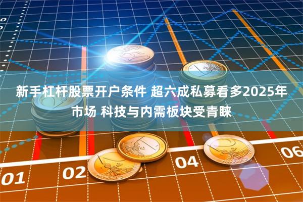 新手杠杆股票开户条件 超六成私募看多2025年市场 科技与内需板块受青睐