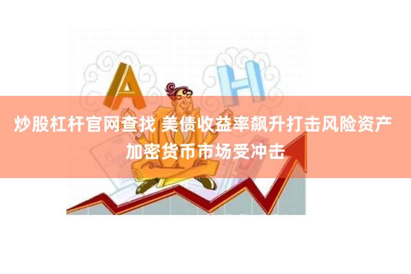 炒股杠杆官网查找 美债收益率飙升打击风险资产 加密货币市场受冲击