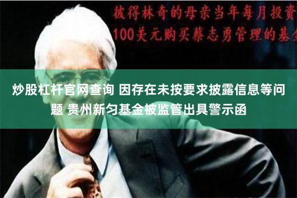 炒股杠杆官网查询 因存在未按要求披露信息等问题 贵州新匀基金被监管出具警示函