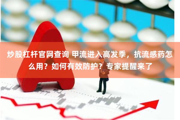 炒股杠杆官网查询 甲流进入高发季，抗流感药怎么用？如何有效防护？专家提醒来了