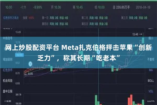 网上炒股配资平台 Meta扎克伯格抨击苹果“创新乏力”，称其长期“吃老本”
