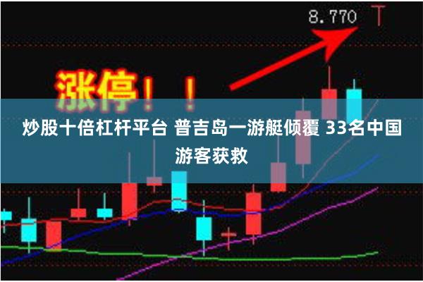 炒股十倍杠杆平台 普吉岛一游艇倾覆 33名中国游客获救