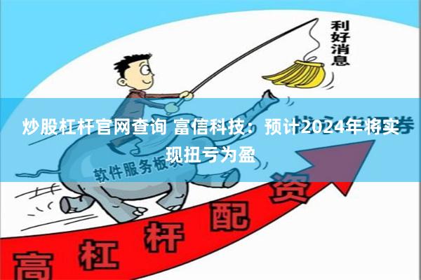 炒股杠杆官网查询 富信科技：预计2024年将实现扭亏为盈