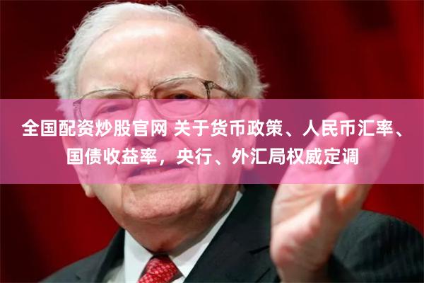 全国配资炒股官网 关于货币政策、人民币汇率、国债收益率，央行、外汇局权威定调