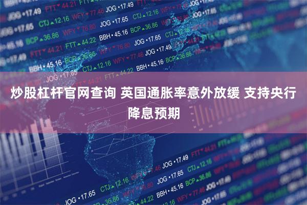 炒股杠杆官网查询 英国通胀率意外放缓 支持央行降息预期
