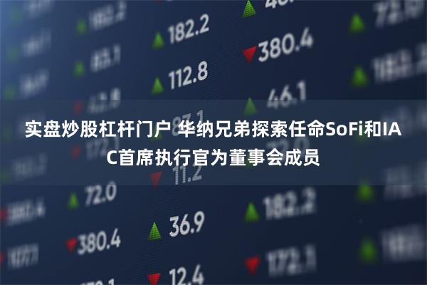 实盘炒股杠杆门户 华纳兄弟探索任命SoFi和IAC首席执行官为董事会成员