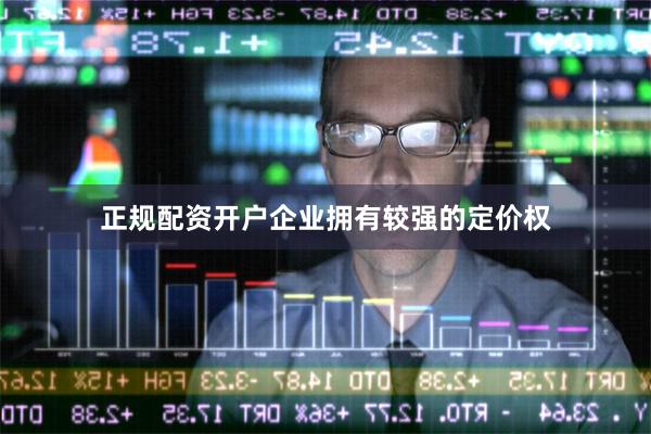 正规配资开户企业拥有较强的定价权