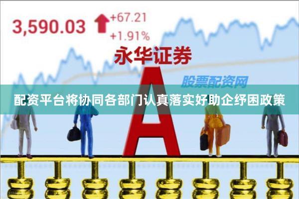 配资平台将协同各部门认真落实好助企纾困政策
