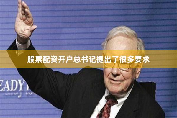 股票配资开户总书记提出了很多要求