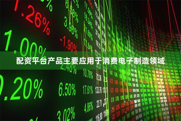 配资平台产品主要应用于消费电子制造领域